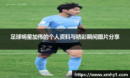 足球明星加伟的个人资料与精彩瞬间图片分享