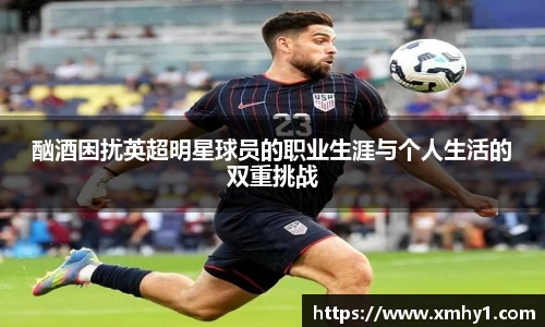 酗酒困扰英超明星球员的职业生涯与个人生活的双重挑战