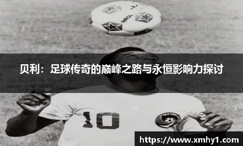 贝利：足球传奇的巅峰之路与永恒影响力探讨